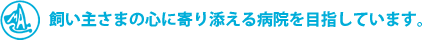 飼い主さまの心に寄り添える動物病院を目指しています。